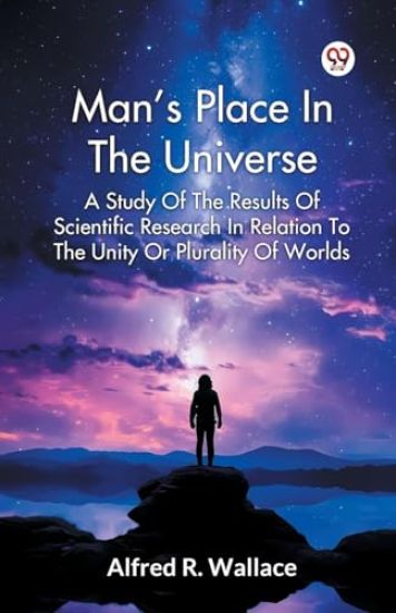 Man's Place in the Universe a Study of the Results of Scientific Research in Relation to the Unity or Plurality of Worlds