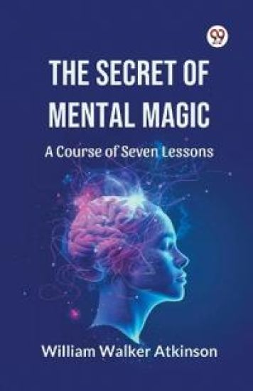 The Secret of Mental Magic a Course of Seven Lessons