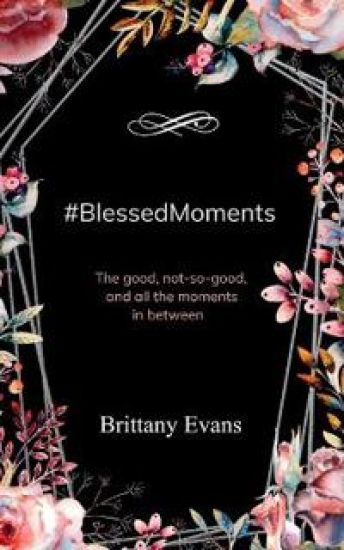 BlessedMoments-The good, the not so good, and all the moments in between