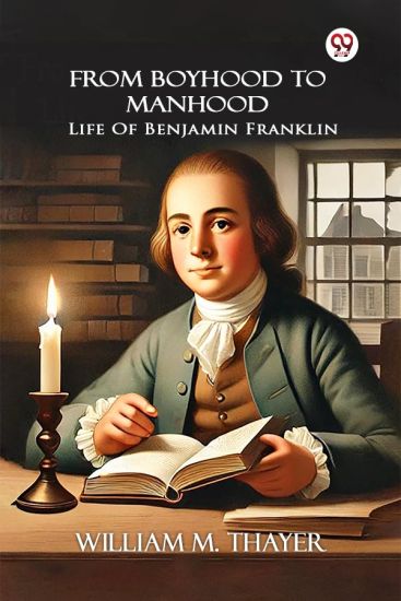 From Boyhood To Manhood Life Of Benjamin Franklin