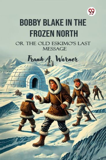 Bobby Blake In The Frozen North Or The Old Eskimo S Last Message