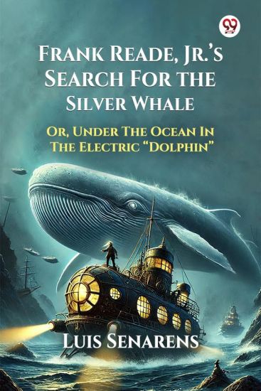 Frank Reade, Jr.’s Search For The Silver WhaleOr, Under The Ocean In The Electric “Dolphin” (Edition1)