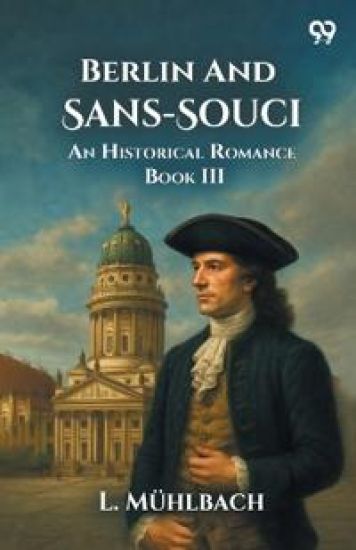 Berlin And Sans-SouciOr, Frederick The Great And His Friends An Historical Romance Book III (Edition1)