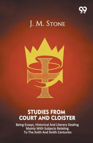 Studies From Court And Cloister Being Essays, Historical And Literary Dealing Mainly With Subjects Relating To The XVIth And XVIIth Centuries