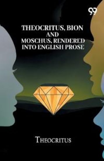 Theocritus, Bion And Moschus, Rendered Into English Prose