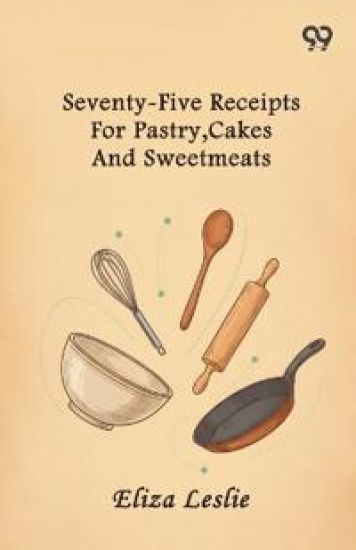 Seventy-Five Receipts For Pastry, Cakes And Sweetmeats