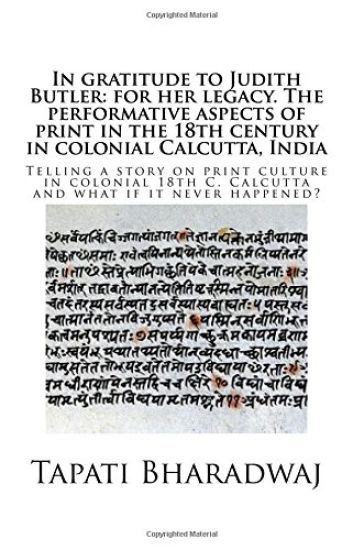 In gratitude to Judith Butler: for her legacy. The performative aspects of print in the 18th century in colonial Calcutta, India: Telling a story on