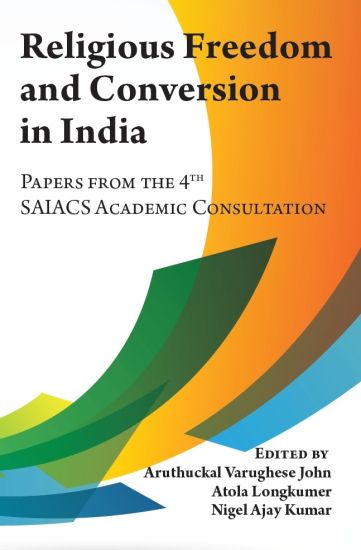 Religious Freedom and Conversion in India: Papers from the Fourth SAIACS Academic Consultation