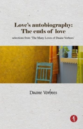 Love's Autobiography: The Ends Of Love: selections from The Many Loves of Duane Vorhees