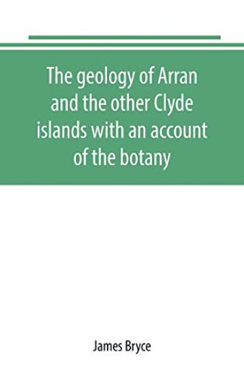 The geology of Arran and the other Clyde islands with an account of the botany, natural history, and antiquities, notices of the scenery and an itinerary of the routes