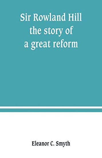 Sir Rowland Hill; the story of a great reform
