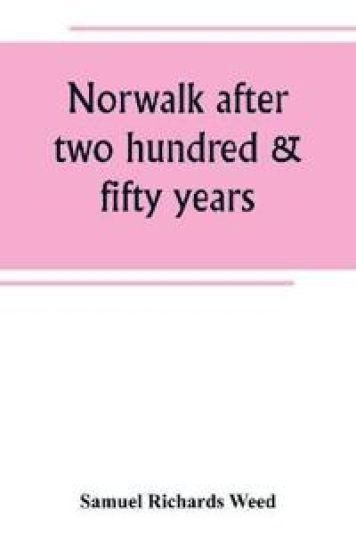 Norwalk after two hundred & fifty years, an account of the celebration of the 250th anniversary of the charter of the town, 1651--September 11th--1901; including historical sketches of churches, schools, old homes, institutions, eminent men, patriotic and