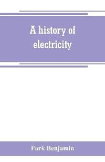 A history of electricity (the intellectual rise in electricity) from antiquity to the days of Benjamin Franklin