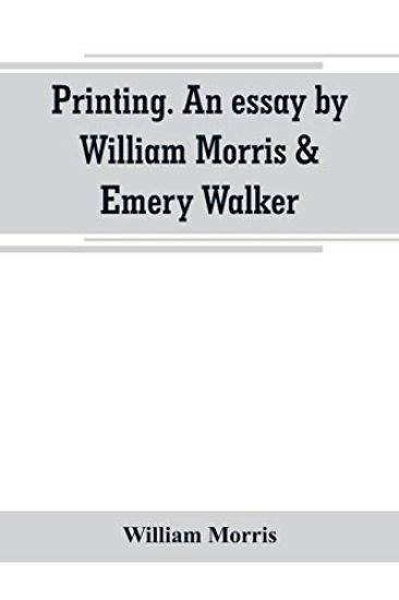 Printing. An essay by William Morris & Emery Walker. From "Arts & crafts essays by members of the Arts and Crafts Exhibition Society