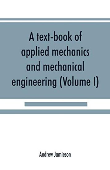 A text-book of applied mechanics and mechanical engineering; Specially Arranged For the Use of Engineers Qualifying for the Institution of Civil Engineers, The Diplomas and Degrees of Technical Colleges and Universities, Advanced Science Certificates of Brit