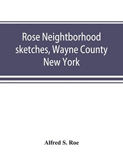 Rose neightborhood sketches, Wayne County, New York; with glimpses of the adjacent towns