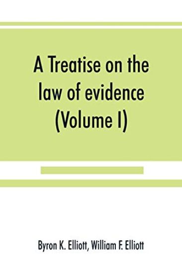 A treatise on the law of evidence; being a consideration of the nature and general principles of evidence, the instruments of evidence and the rules governing the production, delivery and use of evidence, Together with incidental matters of practice, includi