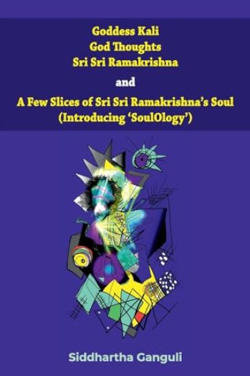 "Goddess Kali God Thoughts Sri Sri Ramakrishna and A Few Slices of Sri Sri Ramakrishna's Soul (Introducing 'SoulOlogy') "