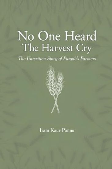 No One Heard The Harvest Cry - The Unwritten Story of Punjab's Farmers