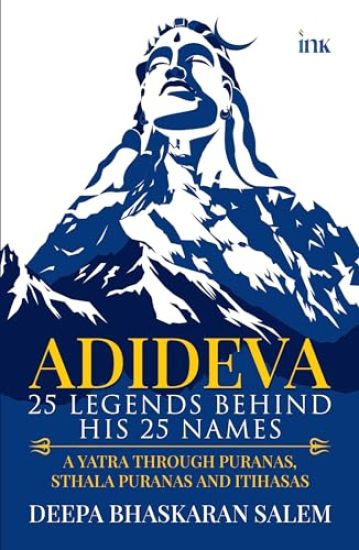ADIDEVA - 25 LEGENDS BEHIND HIS 25 NAMES: A YATRA THROUGH PURANAS, STHALA PURANAS AND ITIHASAS
