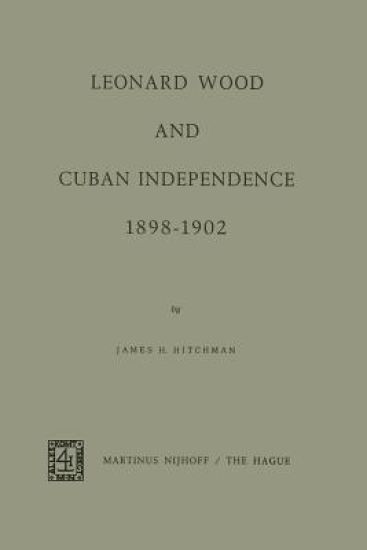 Leonard Wood and Cuban Independence 1898–1902