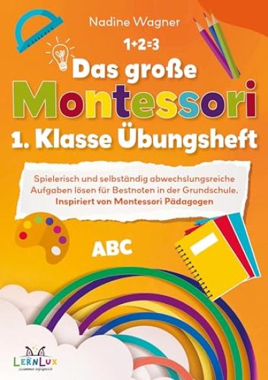 Das große Montessori 1. Klasse Übungsheft ¿ Spielerisch und selbstständig abwechslungsreiche Aufgaben lösen für Bestnoten in der Grundschule.