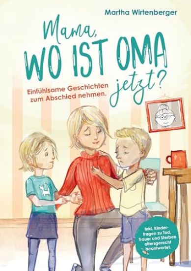 Mama, wo ist Oma jetzt? Einfühlsame Geschichten zum Abschied nehmen. Inkl. Kinderfragen zu Tod, Trauer und Sterben altersgerecht beantwortet.