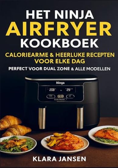 Het Ninja Airfryer Kookboek - Caloriearme & Heerlijke Recepten voor Elke Dag Perfect voor Dual Zone & Alle Modellen