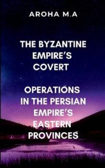 The Byzantine Empire's Covert Operations in the Persian Empire's Eastern Provinces