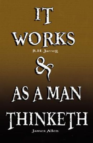 It Works by R.H. Jarrett and as a Man Thinketh by James Allen
