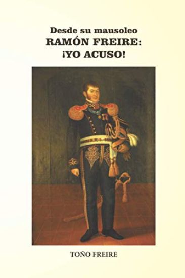 Desde su Mausoleo - RAMON FREIRE Yo Acuso