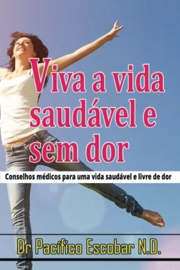 Viva a vida saudavel e sem dor: Conselho medico para uma vida saudavel e livre de dor