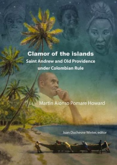 Martin Alonso Pomare Howard: El Clamor de Las Islas: San Andres Y Providencia Bajo El Gobierno Colombiano
