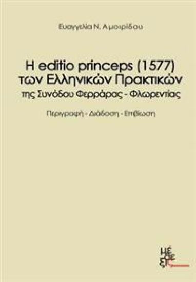 The Edition Princeps (1577) of the Greek Acts Farrare-Florence Synod?s: H Editio Princeps (1577) Ton Ellinikon Praktikon Tis Synodoy Feraras Florentia