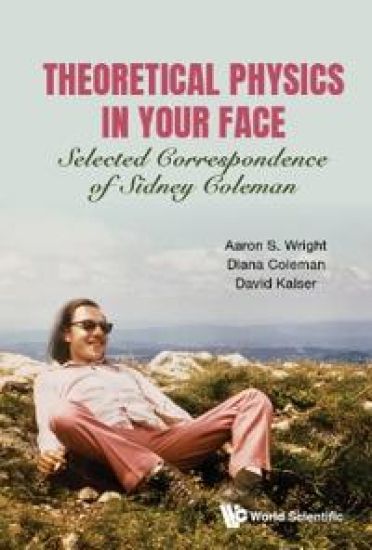 Theoretical Physics In Your Face: Selected Correspondence Of Sidney Coleman