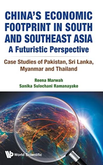 China's Economic Footprint In South And Southeast Asia: A Futuristic Perspective - Case Studies Of Pakistan, Sri Lanka, Myanmar And Thailand