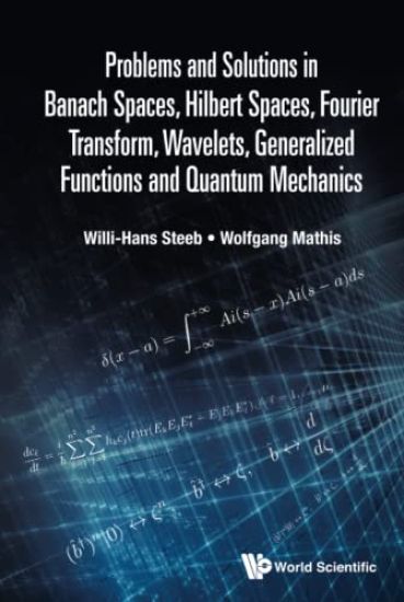 Problems And Solutions In Banach Spaces, Hilbert Spaces, Fourier Transform, Wavelets, Generalized Functions And Quantum Mechanics
