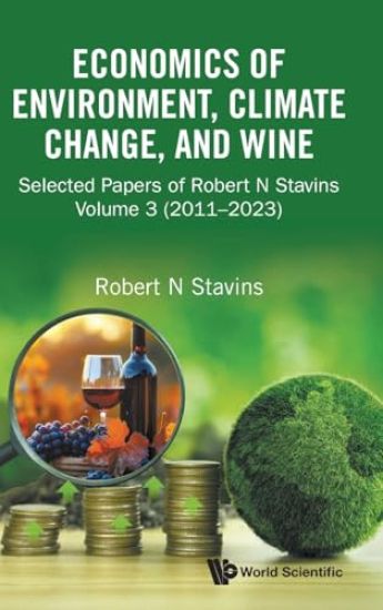 Economics Of Environment, Climate Change, And Wine: Selected Papers Of Robert N Stavins, Volume 3 (2011-2023)