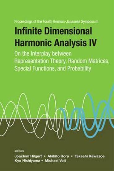 Infinite Dimensional Harmonic Analysis Iv: On The Interplay Between Representation Theory, Random Matrices, Special Functions, And Probability - Proceedings Of The Fourth German-japanese Symposium