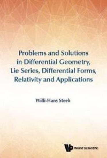 Problems And Solutions In Differential Geometry, Lie Series, Differential Forms, Relativity And Applications