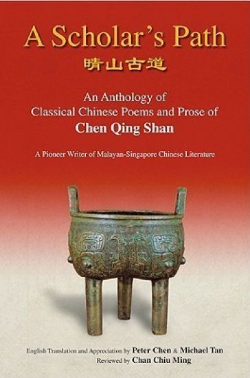 Scholar's Path, A: An Anthology Of Classical Chinese Poems And Prose Of Chen Qing Shan - A Pioneer Writer Of Malayan-singapore Literature