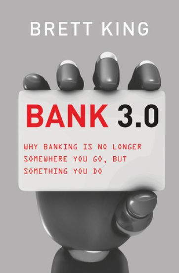 Bank 3.0: Why Banking Is No Longer Somewhere You Go, But Something Y Ou Do