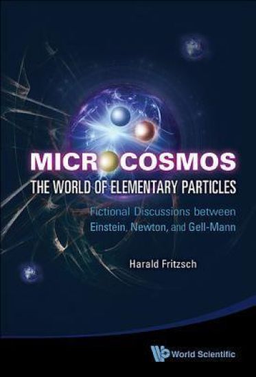 Microcosmos: The World Of Elementary Particles - Fictional Discussions Between Einstein, Newton, And Gell-mann