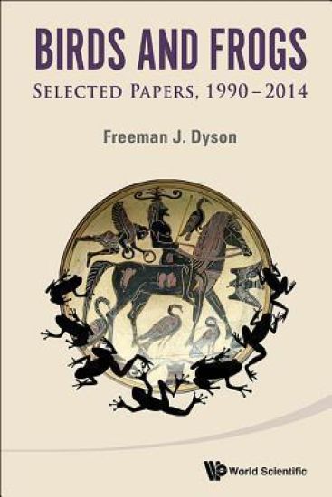 Birds And Frogs: Selected Papers Of Freeman Dyson, 1990-2014