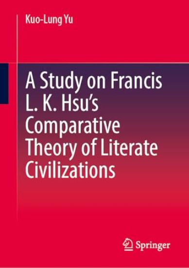 The Paradigm Revolution of Francis L. K. Hsu: Theories and Methods for the Comparative Study of Literate Civilizations