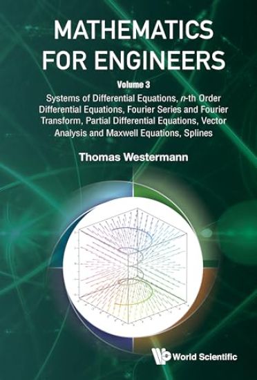 Mathematics For Engineers - Volume 3: Systems Of Differential Equations, N-th Order Differential Equations, Fourier Series And Fourier Transform, Partial Differential Equations, Vector Analysis And Maxwell Equations, Splines
