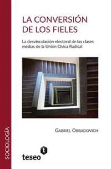 La conversión de los fieles: La desvinculación electoral de las clasesmedias de la Unión Cívica Radical