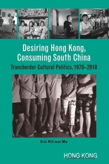 Desiring Hong Kong, Consuming South China – Transborder Cultural Politics, 1970–2010