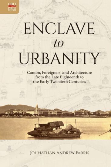 Enclave to Urbanity – Canton, Foreigners, and Architecture from the Late Eighteenth to the Early Twentieth Centuries