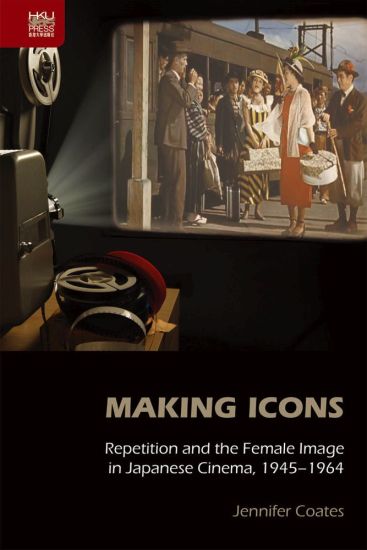 Making Icons – Repetition and the Female Image in Japanese Cinema, 1945–1964